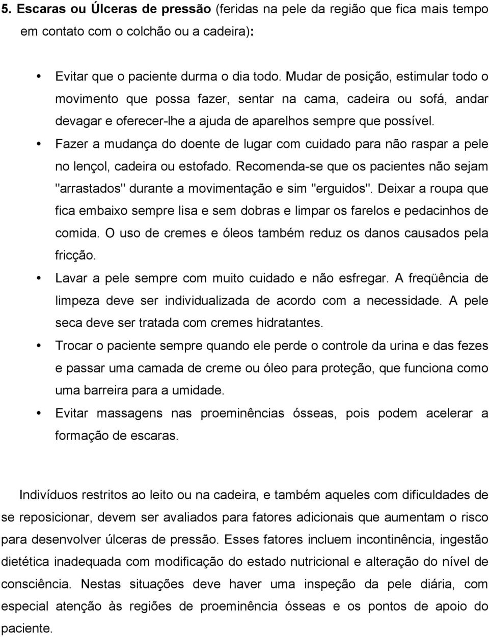 Fazer a mudança do doente de lugar com cuidado para não raspar a pele no lençol, cadeira ou estofado. Recomenda-se que os pacientes não sejam "arrastados" durante a movimentação e sim "erguidos".