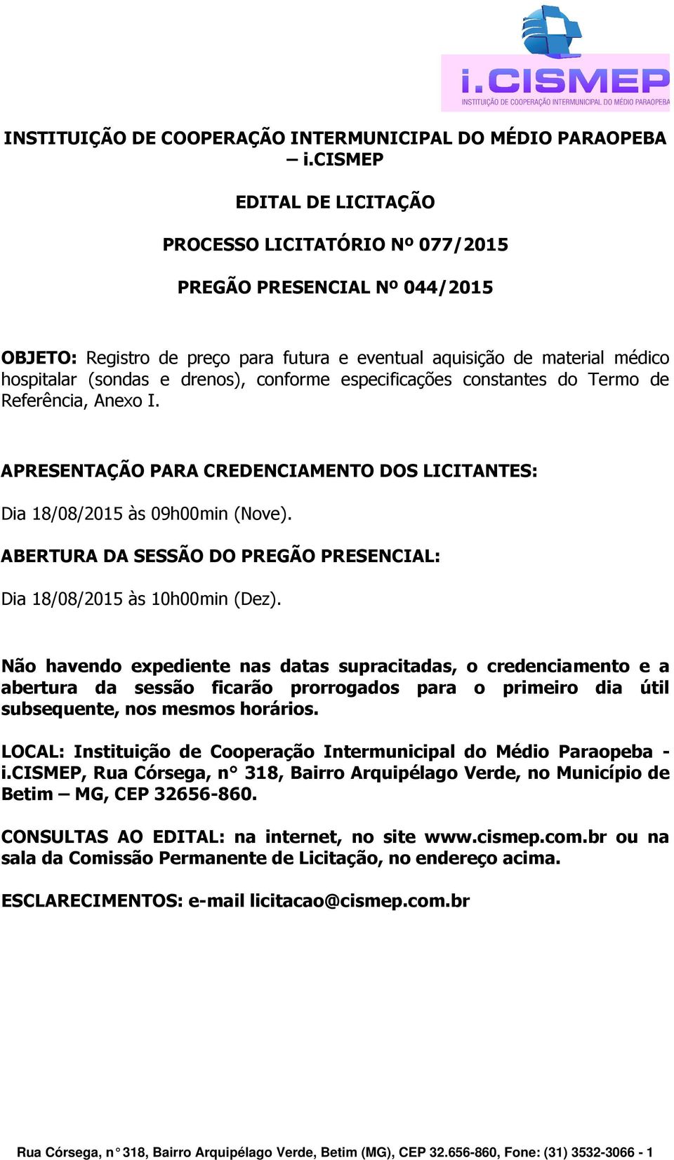 conforme especificações constantes do Termo de Referência, Anexo I. APRESENTAÇÃO PARA CREDENCIAMENTO DOS LICITANTES: Dia 18/08/2015 às 09h00min (Nove).