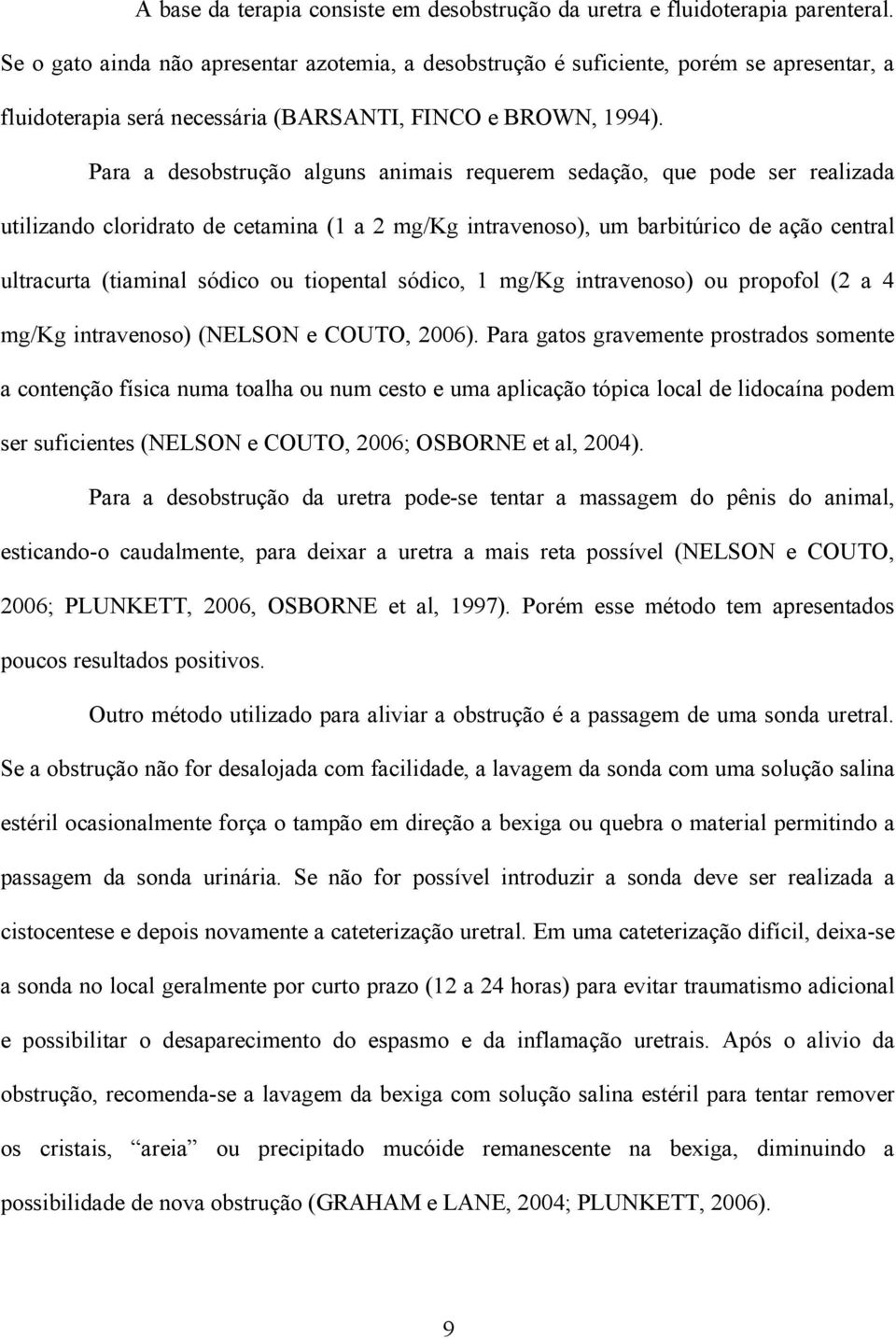 Para a desobstrução alguns animais requerem sedação, que pode ser realizada utilizando cloridrato de cetamina (1 a 2 mg/kg intravenoso), um barbitúrico de ação central ultracurta (tiaminal sódico ou