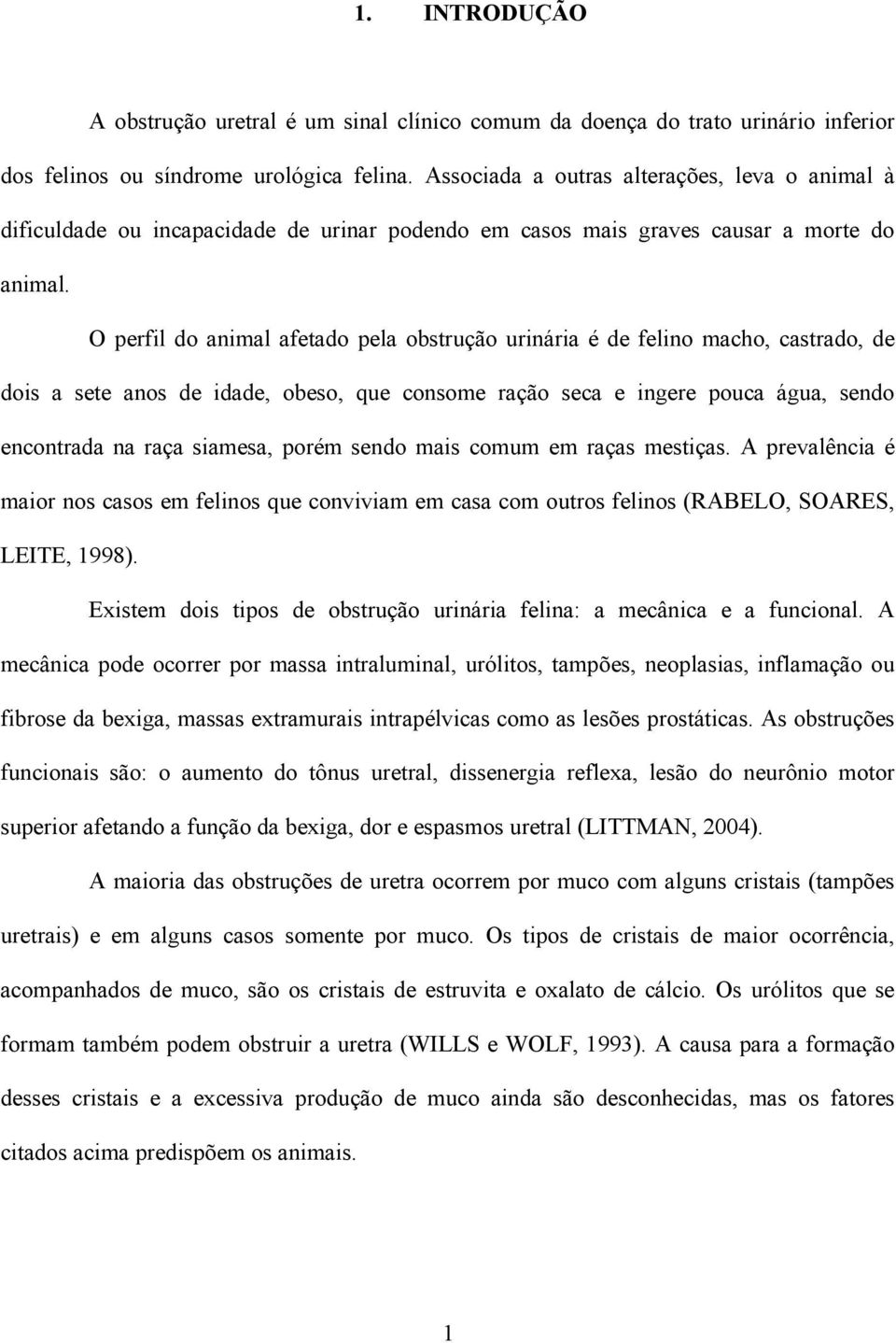 O perfil do animal afetado pela obstrução urinária é de felino macho, castrado, de dois a sete anos de idade, obeso, que consome ração seca e ingere pouca água, sendo encontrada na raça siamesa,