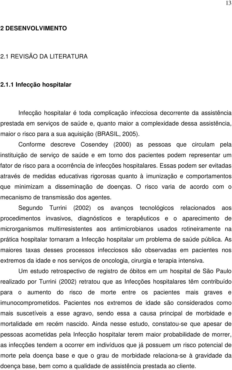 Conforme descreve Cosendey (2000) as pessoas que circulam pela instituição de serviço de saúde e em torno dos pacientes podem representar um fator de risco para a ocorrência de infecções hospitalares.