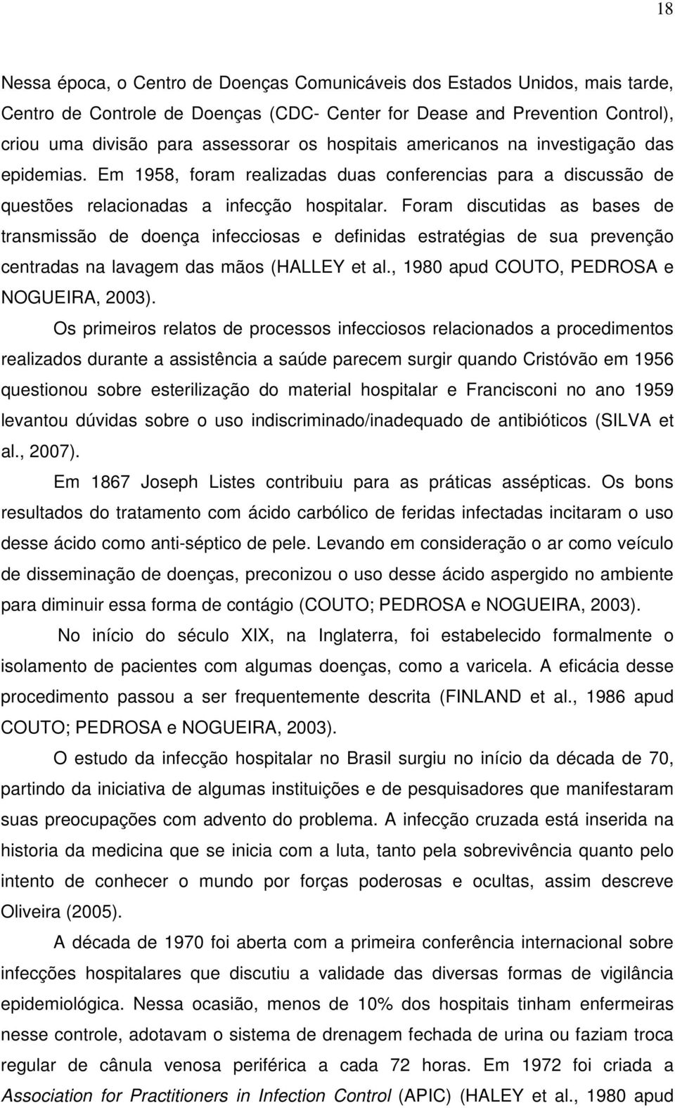 Foram discutidas as bases de transmissão de doença infecciosas e definidas estratégias de sua prevenção centradas na lavagem das mãos (HALLEY et al., 1980 apud COUTO, PEDROSA e NOGUEIRA, 2003).