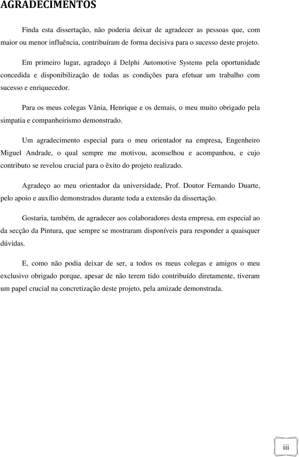 Para os meus colegas Vânia, Henrique e os demais, o meu muito obrigado pela simpatia e companheirismo demonstrado.