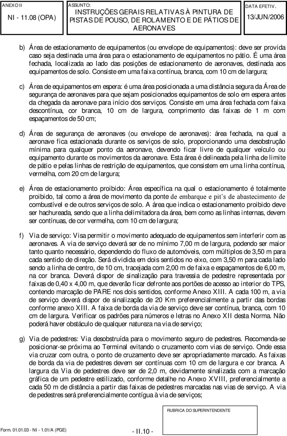 Consiste em uma faixa contínua, branca, com 10 cm de largura; c) Área de equipamentos em espera: é uma área posicionada a uma distância segura da Área de segurança de aeronaves para que sejam