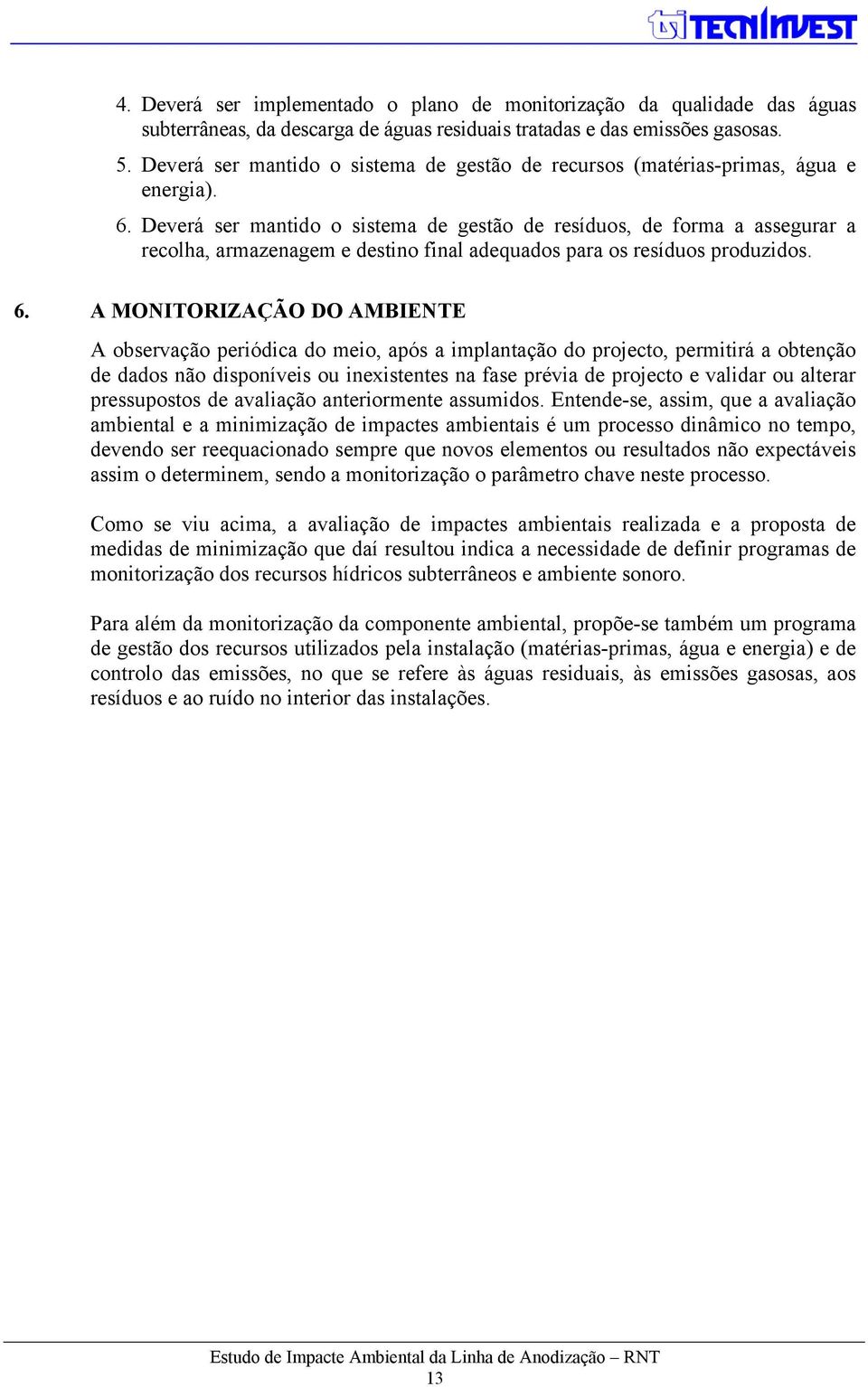 Deverá ser mantido o sistema de gestão de resíduos, de forma a assegurar a recolha, armazenagem e destino final adequados para os resíduos produzidos. 6.