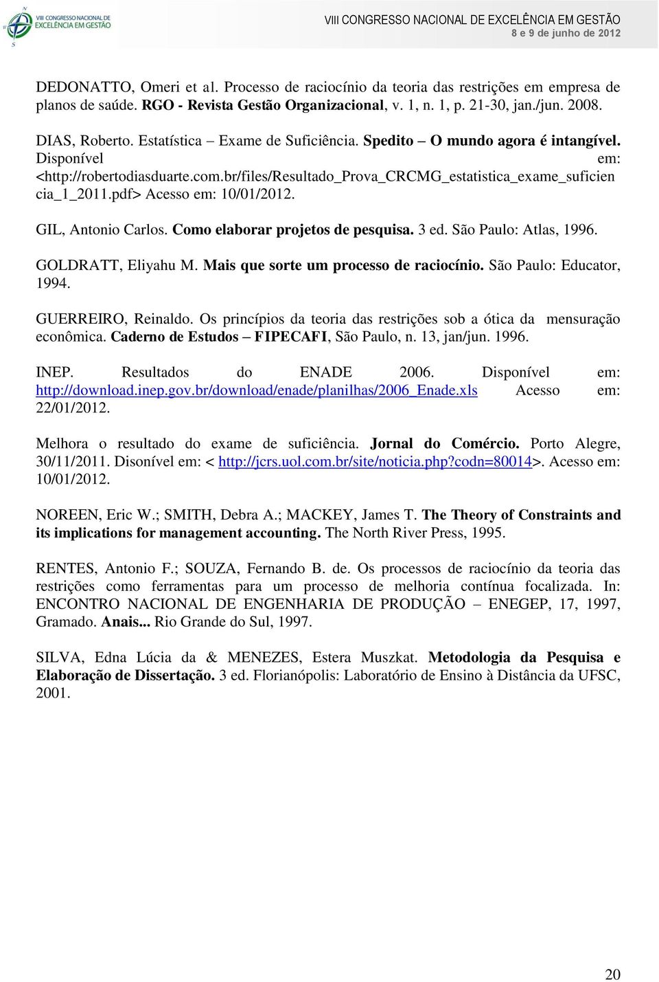 pdf> Acesso em: 10/01/2012. GIL, Antonio Carlos. Como elaborar projetos de pesquisa. 3 ed. São Paulo: Atlas, 1996. GOLDRATT, Eliyahu M. Mais que sorte um processo de raciocínio.