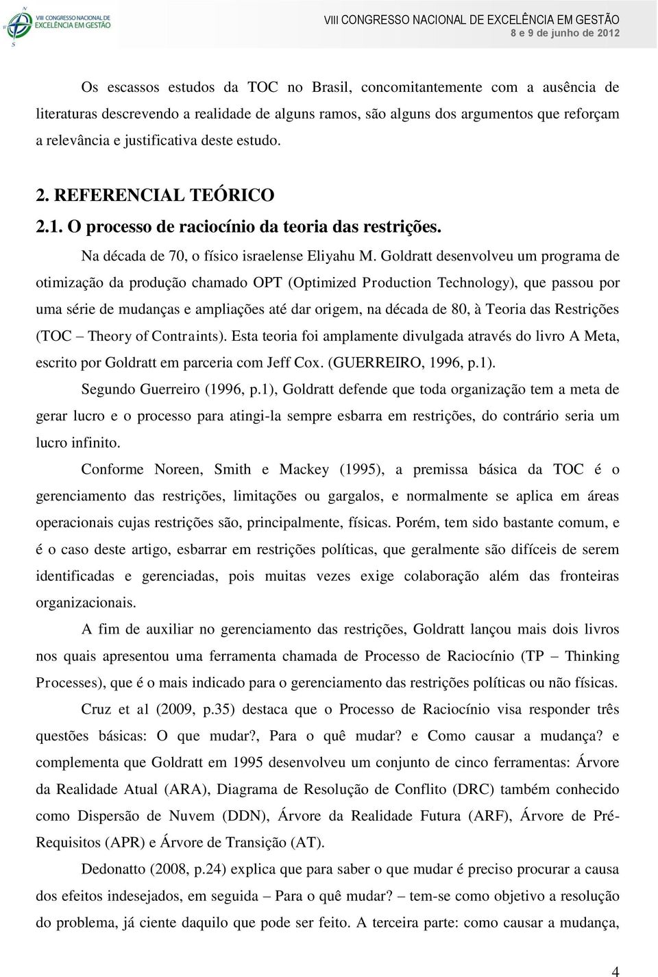 Goldratt desenvolveu um programa de otimização da produção chamado OPT (Optimized Production Technology), que passou por uma série de mudanças e ampliações até dar origem, na década de 80, à Teoria