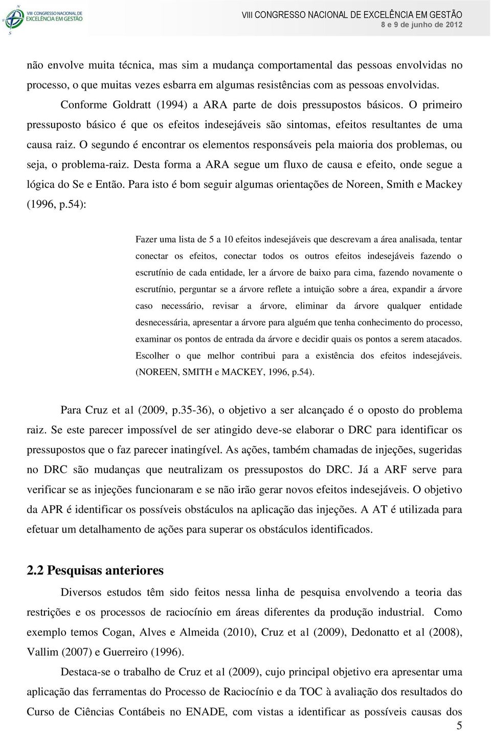 O segundo é encontrar os elementos responsáveis pela maioria dos problemas, ou seja, o problema-raiz. Desta forma a ARA segue um fluxo de causa e efeito, onde segue a lógica do Se e Então.