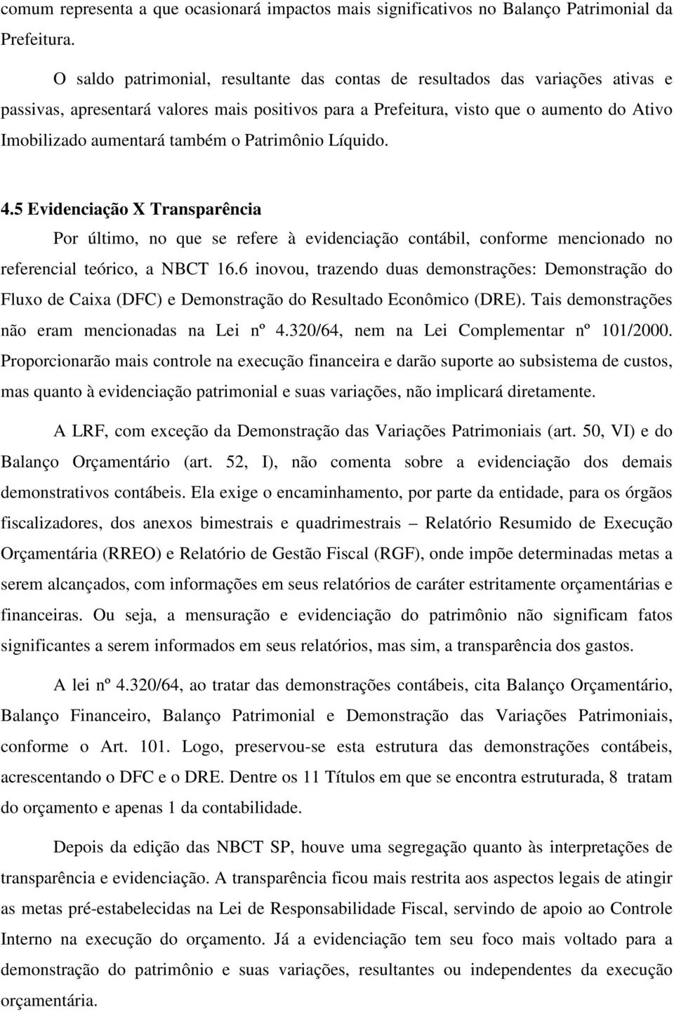 também o Patrimônio Líquido. 4.5 Evidenciação X Transparência Por último, no que se refere à evidenciação contábil, conforme mencionado no referencial teórico, a NBCT 16.