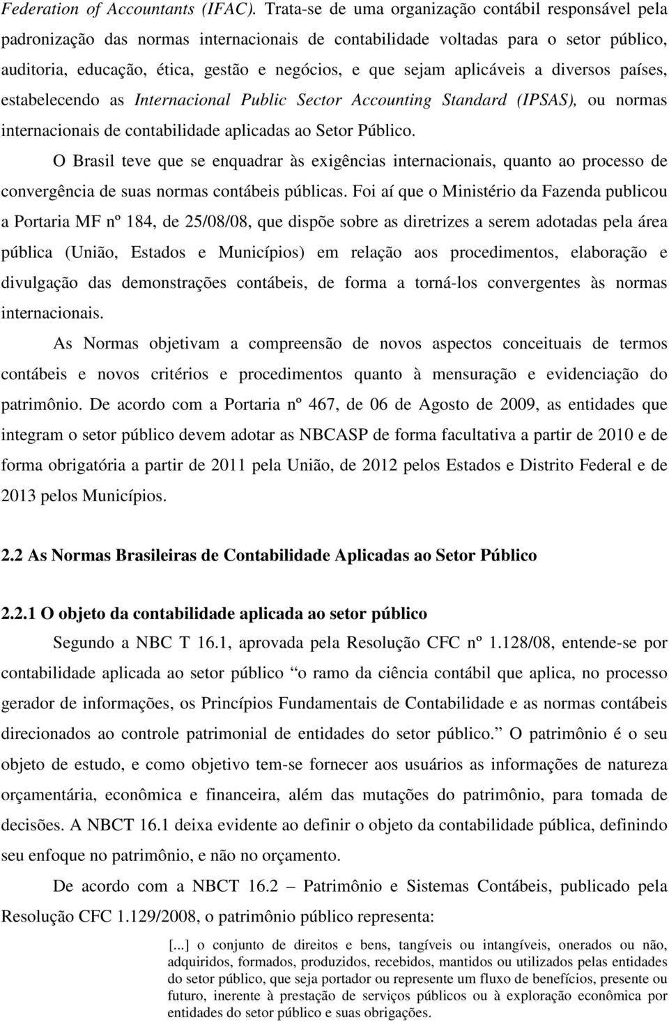 aplicáveis a diversos países, estabelecendo as Internacional Public Sector Accounting Standard (IPSAS), ou normas internacionais de contabilidade aplicadas ao Setor Público.