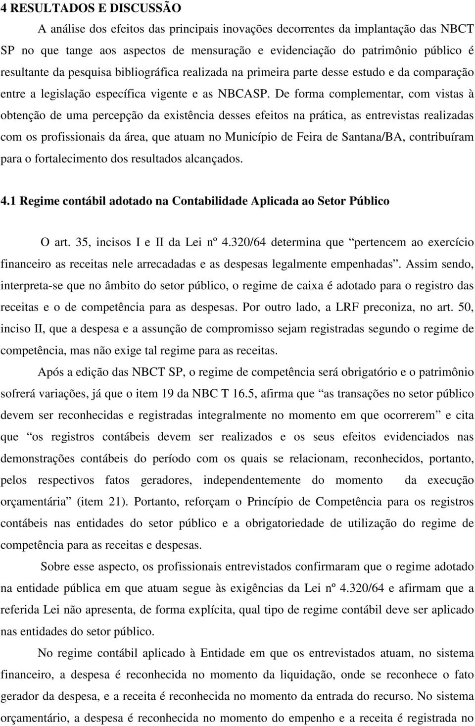 De forma complementar, com vistas à obtenção de uma percepção da existência desses efeitos na prática, as entrevistas realizadas com os profissionais da área, que atuam no Município de Feira de