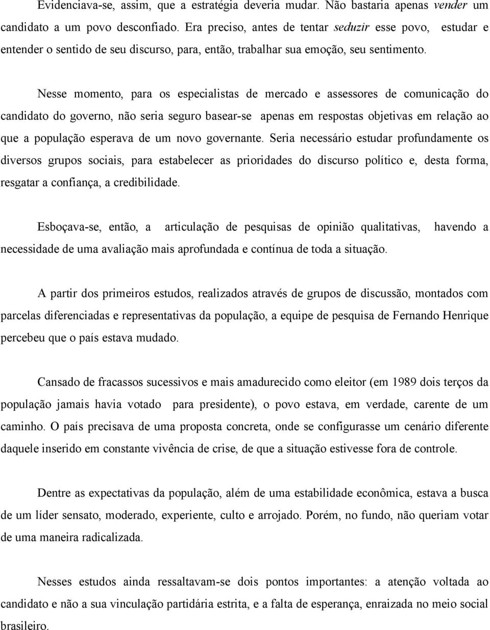 Nesse momento, para os especialistas de mercado e assessores de comunicação do candidato do governo, não seria seguro basear-se apenas em respostas objetivas em relação ao que a população esperava de