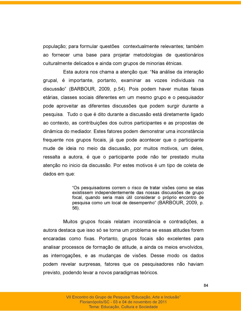 Pois podem haver muitas faixas etárias, classes sociais diferentes em um mesmo grupo e o pesquisador pode aproveitar as diferentes discussões que podem surgir durante a pesquisa.