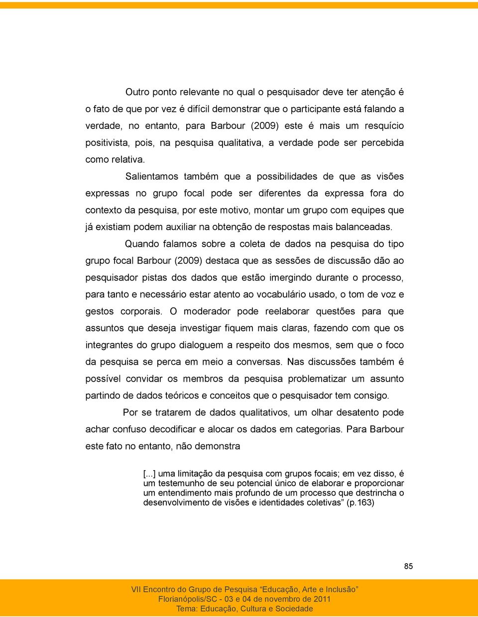 Salientamos também que a possibilidades de que as visões expressas no grupo focal pode ser diferentes da expressa fora do contexto da pesquisa, por este motivo, montar um grupo com equipes que já