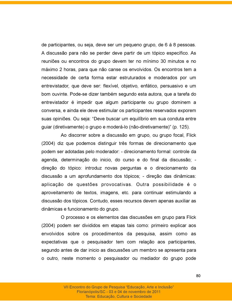 Os encontros tem a necessidade de certa forma estar estruturados e moderados por um entrevistador, que deve ser: flexível, objetivo, enfático, persuasivo e um bom ouvinte.