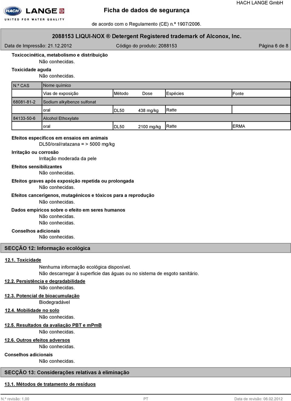 específicos em ensaios em animais DL50/oral/ratazana = > 5000 mg/kg Irritação ou corrosão Irritação moderada da pele Efeitos sensibilizantes Efeitos graves após exposição repetida ou prolongada