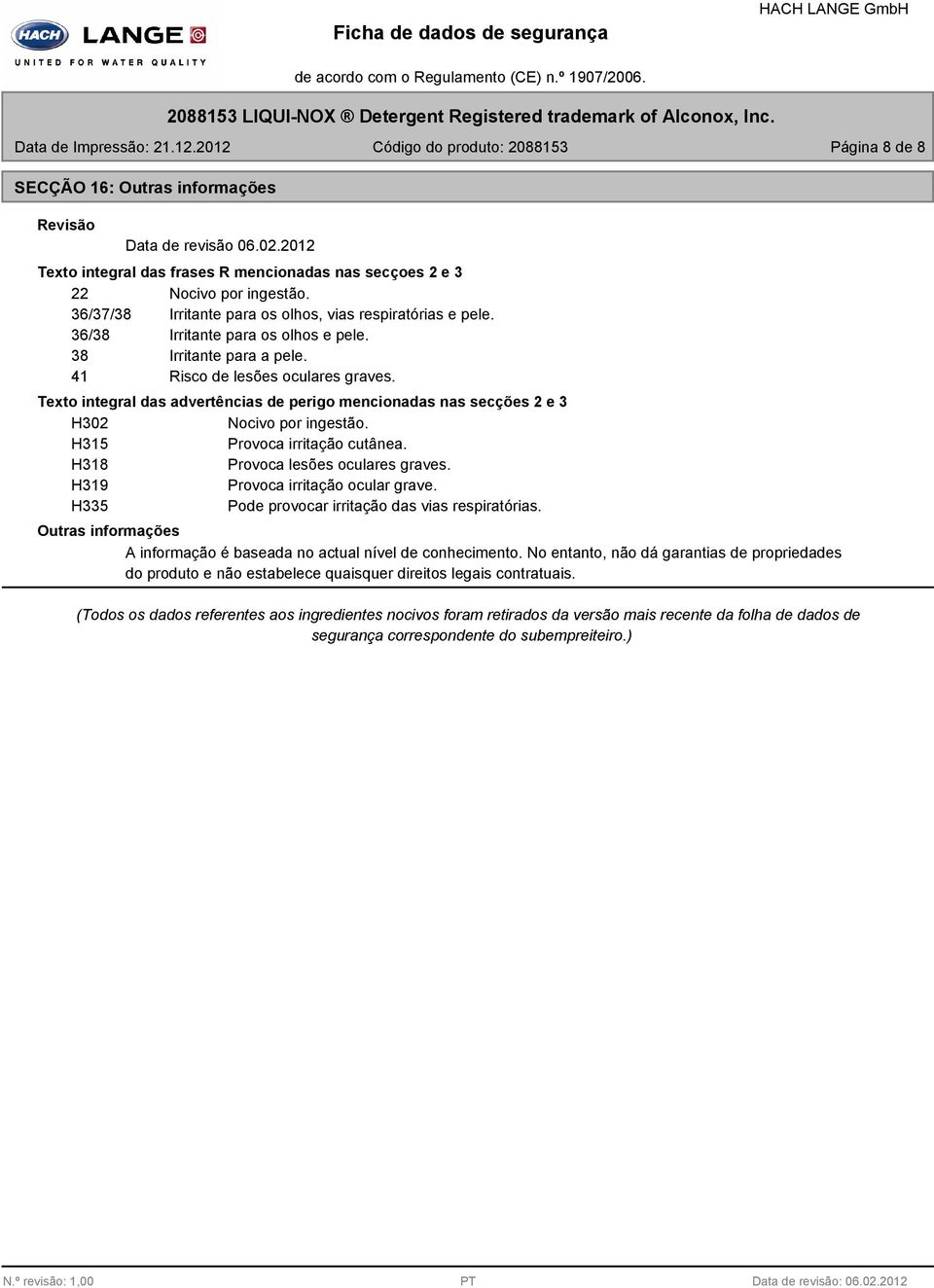 Texto integral das advertências de perigo mencionadas nas secções 2 e 3 H302 Nocivo por ingestão. H315 Provoca irritação cutânea. H318 Provoca lesões oculares graves.