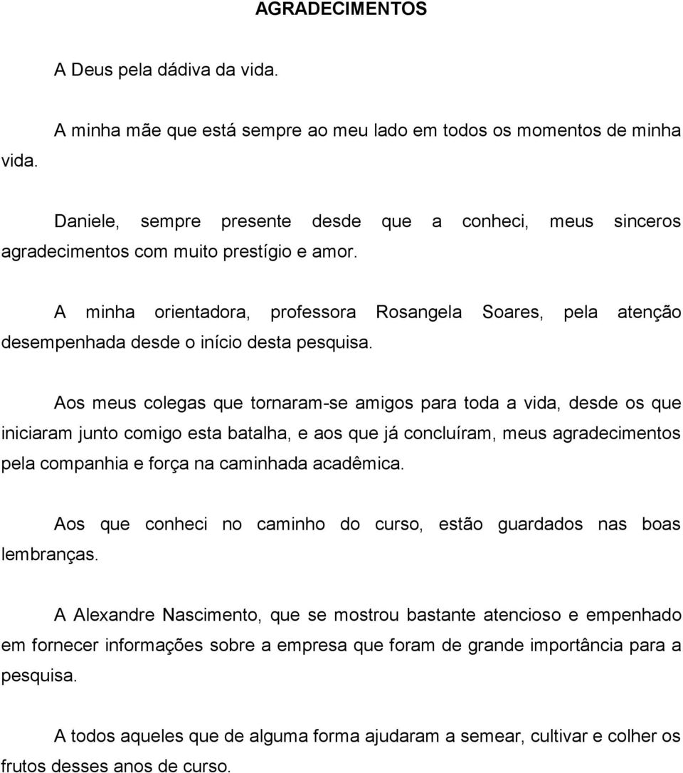 A minha orientadora, professora Rosangela Soares, pela atenção desempenhada desde o início desta pesquisa.