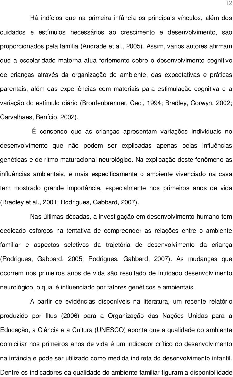 das experiências com materiais para estimulação cognitiva e a variação do estímulo diário (Bronfenbrenner, Ceci, 1994; Bradley, Corwyn, 2002; Carvalhaes, Benício, 2002).