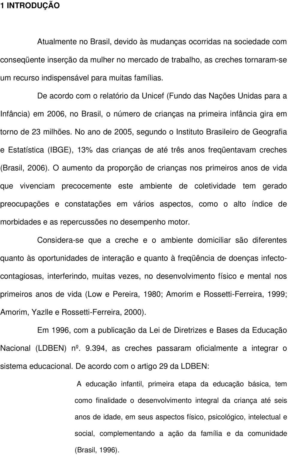 No ano de 2005, segundo o Instituto Brasileiro de Geografia e Estatística (IBGE), 13% das crianças de até três anos freqüentavam creches (Brasil, 2006).