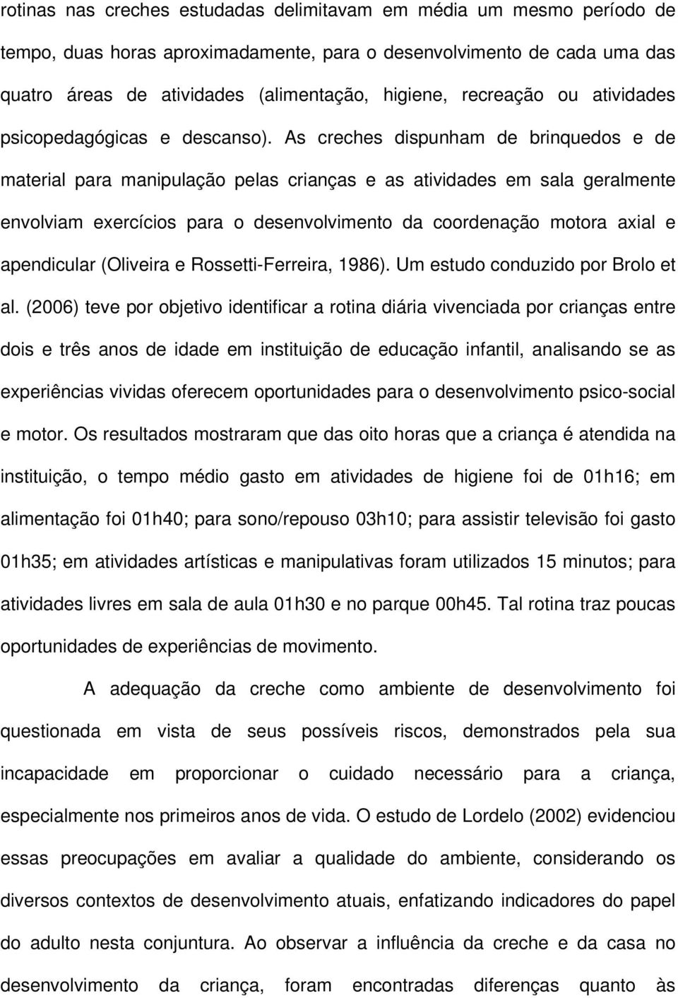 As creches dispunham de brinquedos e de material para manipulação pelas crianças e as atividades em sala geralmente envolviam exercícios para o desenvolvimento da coordenação motora axial e