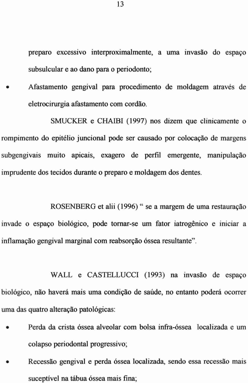 SMUCKER e CHAIBI (1997) nos dizem que clinicamente o rompimento do epitélio juncional pode ser causado por colocação de margens subgengivais muito apicais, exagero de perfil emergente, manipulação