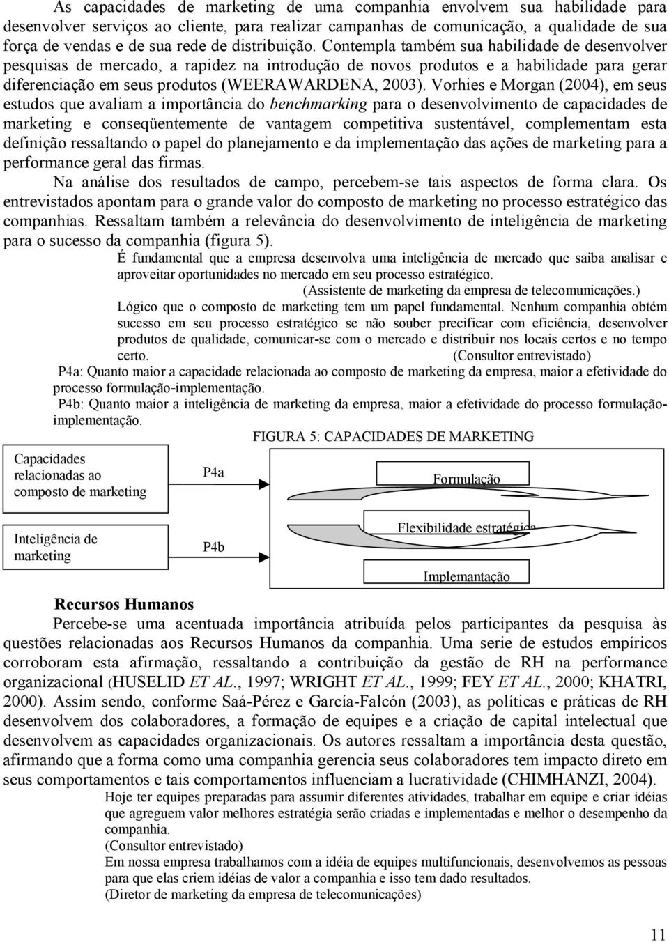 Contempla também sua habilidade de desenvolver pesquisas de mercado, a rapidez na introdução de novos produtos e a habilidade para gerar diferenciação em seus produtos (WEERAWARDENA, 2003).