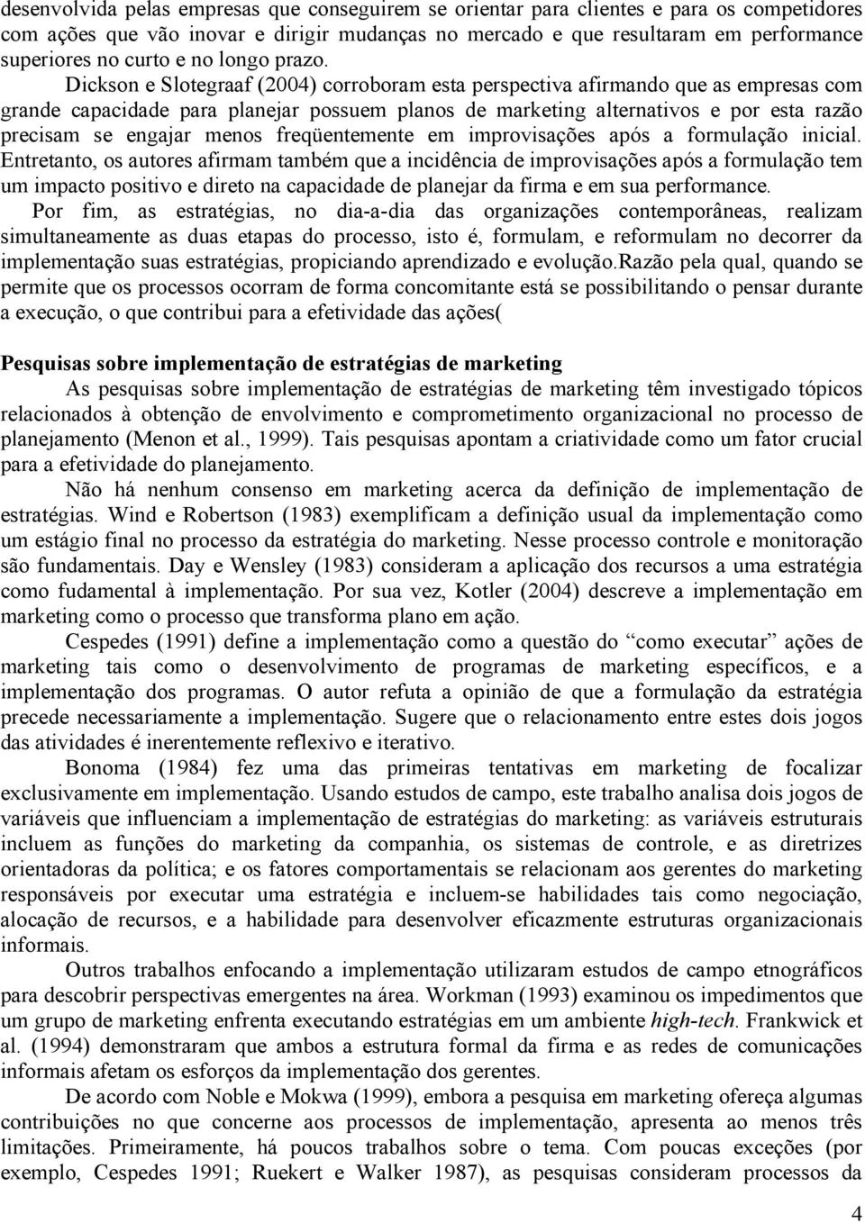 Dickson e Slotegraaf (2004) corroboram esta perspectiva afirmando que as empresas com grande capacidade para planejar possuem planos de marketing alternativos e por esta razão precisam se engajar