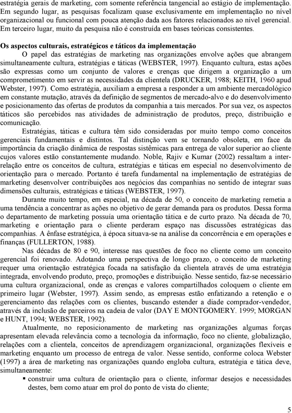 Em terceiro lugar, muito da pesquisa não é construída em bases teóricas consistentes.