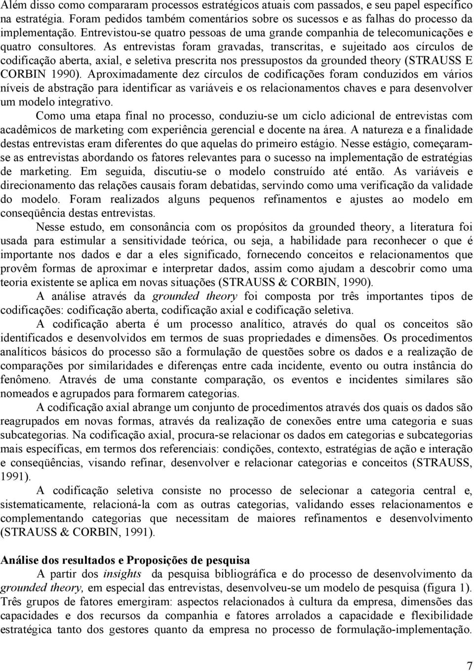 As entrevistas foram gravadas, transcritas, e sujeitado aos círculos de codificação aberta, axial, e seletiva prescrita nos pressupostos da grounded theory (STRAUSS E CORBIN 1990).