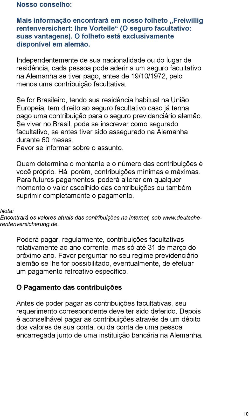 facultativa. Se for Brasileiro, tendo sua residência habitual na União Europeia, tem direito ao seguro facultativo caso já tenha pago uma contribuição para o seguro previdenciário alemão.