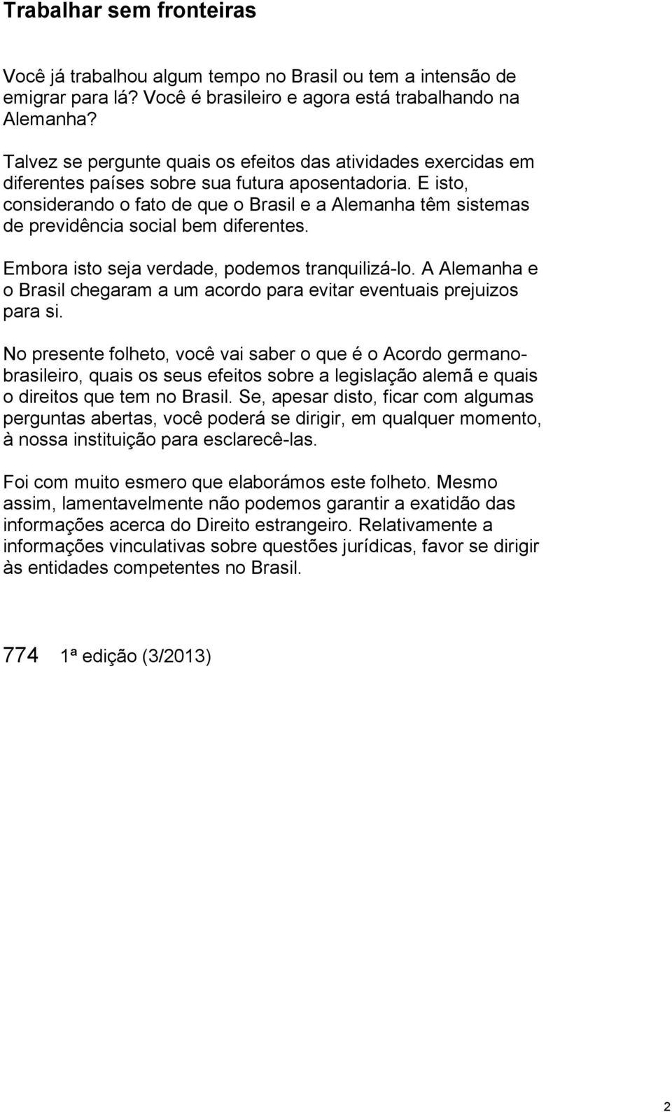 E isto, considerando o fato de que o Brasil e a Alemanha têm sistemas de previdência social bem diferentes. Embora isto seja verdade, podemos tranquilizá-lo.