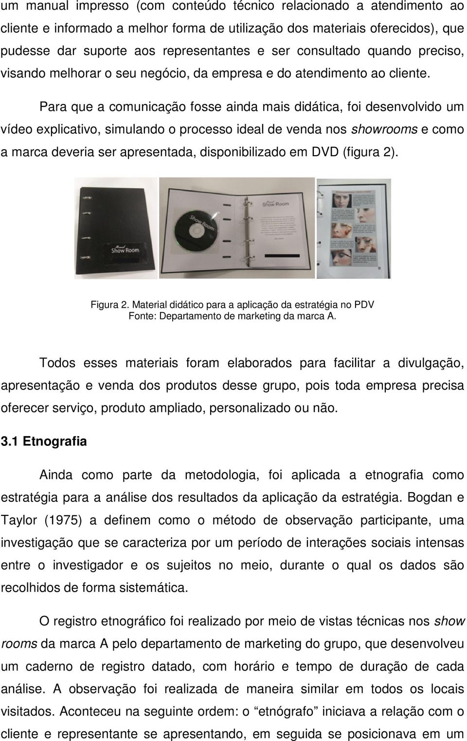 Para que a comunicação fosse ainda mais didática, foi desenvolvido um vídeo explicativo, simulando o processo ideal de venda nos showrooms e como a marca deveria ser apresentada, disponibilizado em