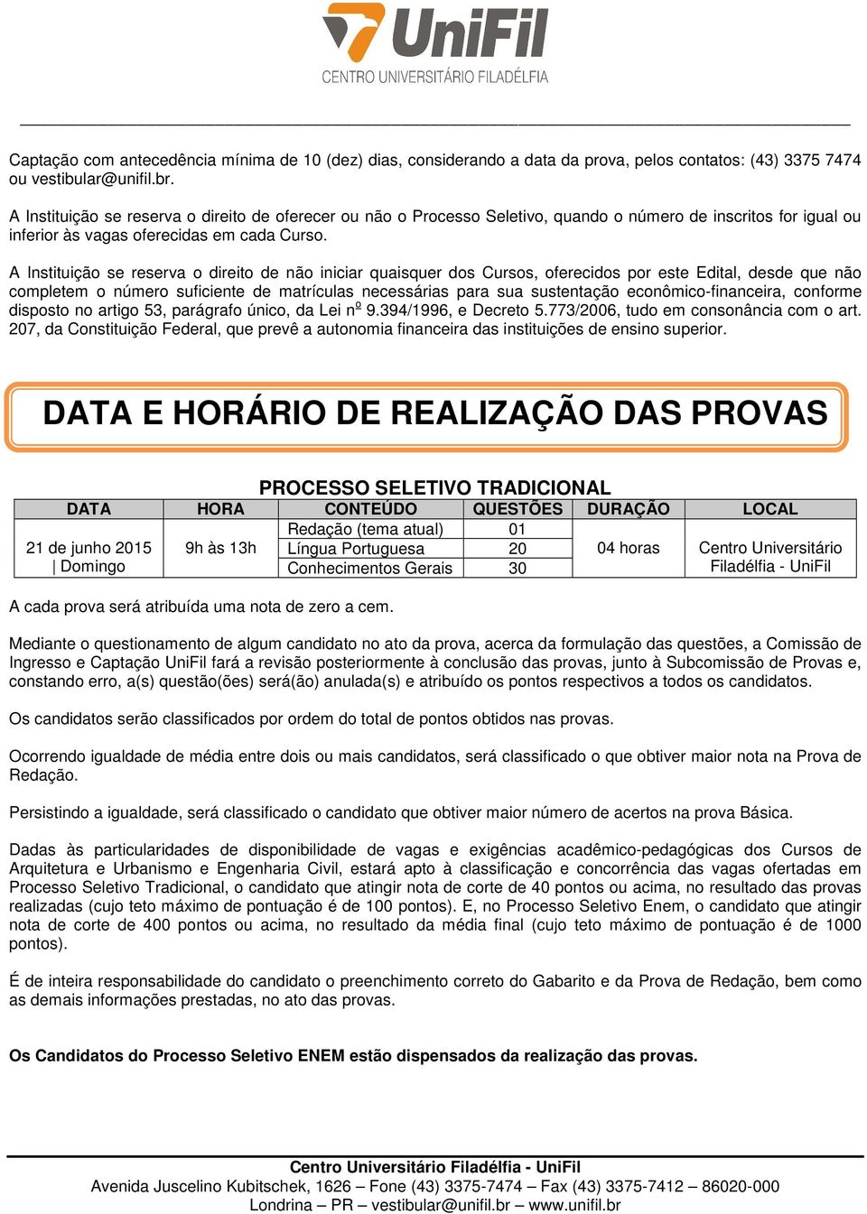 A Instituição se reserva o direito de não iniciar quaisquer dos Cursos, oferecidos por este Edital, desde que não completem o número suficiente de matrículas necessárias para sua sustentação