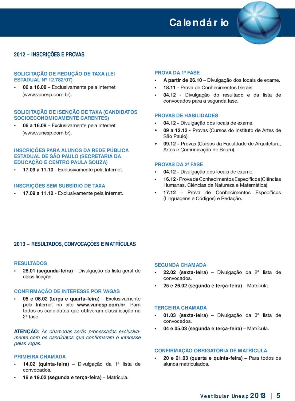 INSCRIÇÕES PARA ALUNOS DA REDE PÚBLICA ESTADUAL DE SÃO PAULO (SECRETARIA DA EDUCAÇÃO E CENTRO PAULA SOUZA) 17.09 a 11.10 - Exclusivamente pela Internet. INSCRIÇÕES SEM SUBSÍDIO DE TAXA 17.09 a 11.10 - Exclusivamente pela Internet. PROVA DA 1ª FASE A partir de 26.