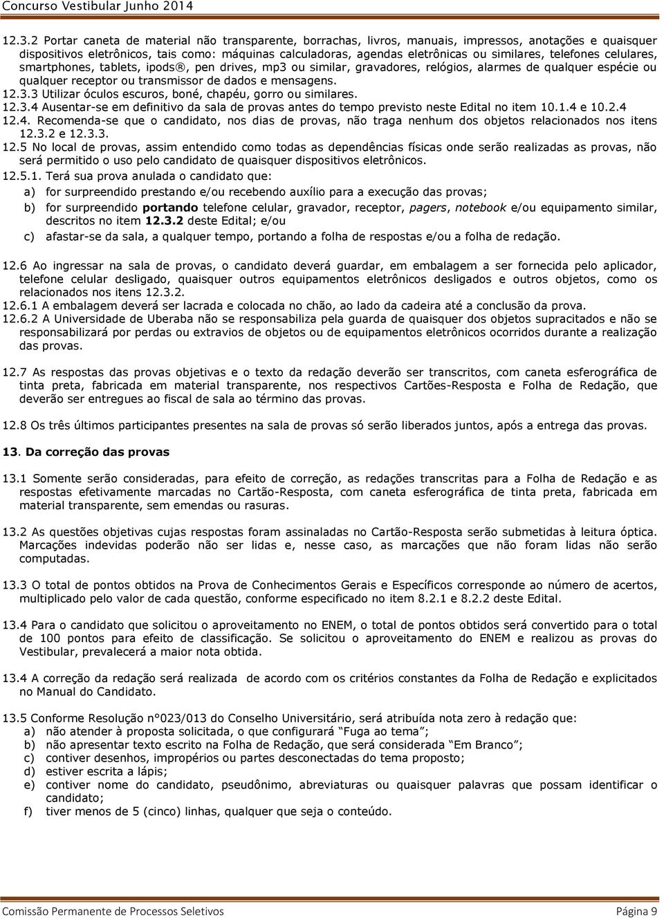 3.3 Utilizar óculos escuros, boné, chapéu, gorro ou similares. 12.3.4 Ausentar-se em definitivo da sala de provas antes do tempo previsto neste Edital no item 10.1.4 e 10.2.4 12.4. Recomenda-se que o candidato, nos dias de provas, não traga nenhum dos objetos relacionados nos itens 12.