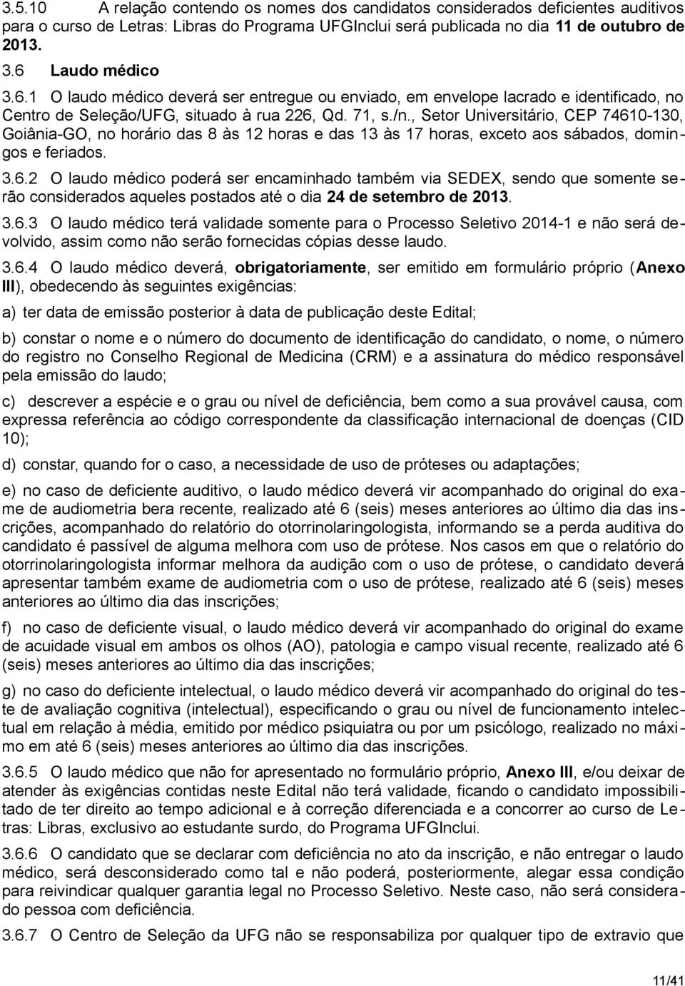 , Setor Universitário, CEP 74610-130, Goiânia-GO, no horário das 8 às 12 horas e das 13 às 17 horas, exceto aos sábados, domingos e feriados. 3.6.2 O laudo médico poderá ser encaminhado também via SEDEX, sendo que somente serão considerados aqueles postados até o dia 24 de setembro de 2013.