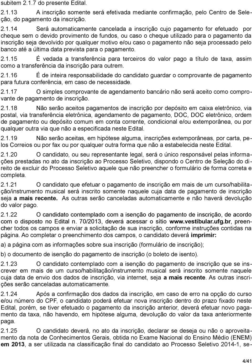 13 A inscrição somente será efetivada mediante confirmação, pelo Centro de Seleção, do pagamento da inscrição. 2.1.14 Será automaticamente cancelada a inscrição cujo pagamento for efetuado por cheque