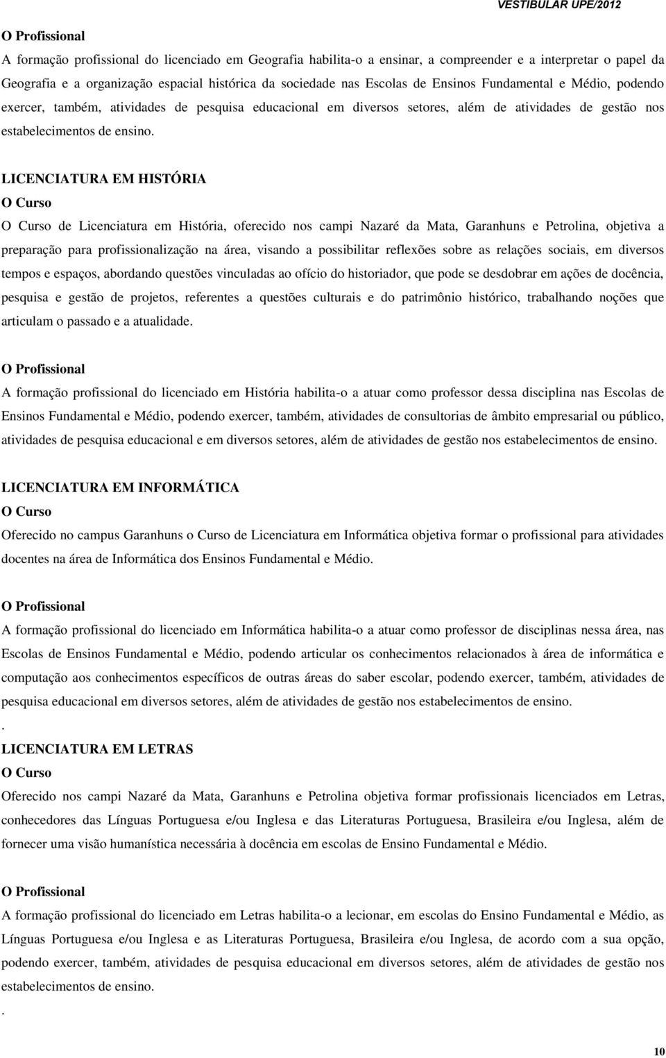 LICENCIATURA EM HISTÓRIA O Curso O Curso de Licenciatura em História, oferecido nos campi Nazaré da Mata, Garanhuns e Petrolina, objetiva a preparação para profissionalização na área, visando a