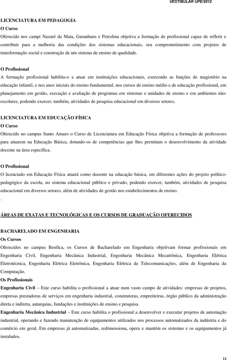 O Profissional A formação profissional habilita-o a atuar em instituições educacionais, exercendo as funções de magistério na educação infantil, e nos anos iniciais do ensino fundamental, nos cursos