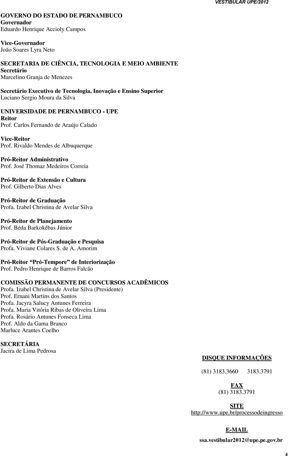 Rivaldo Mendes de Albuquerque Pró-Reitor Administrativo Prof. José Thomaz Medeiros Correia Pró-Reitor de Extensão e Cultura Prof. Gilberto Dias Alves Pró-Reitor de Graduação Profa.