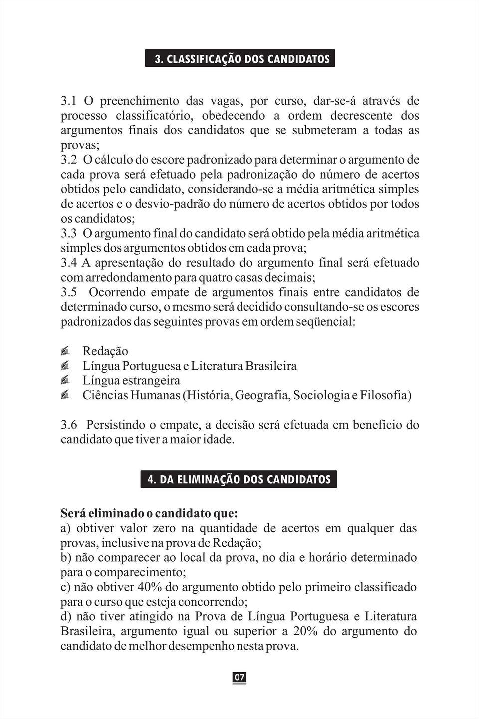 2 O cálculo do escore padronizado para determinar o argumento de cada prova será efetuado pela padronização do número de acertos obtidos pelo candidato, considerando-se a média aritmética simples de