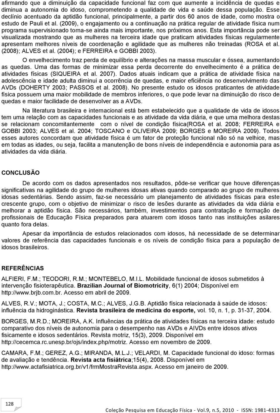 (2009), o engajamento ou a continuação na prática regular de atividade física num programa supervisionado torna-se ainda mais importante, nos próximos anos.