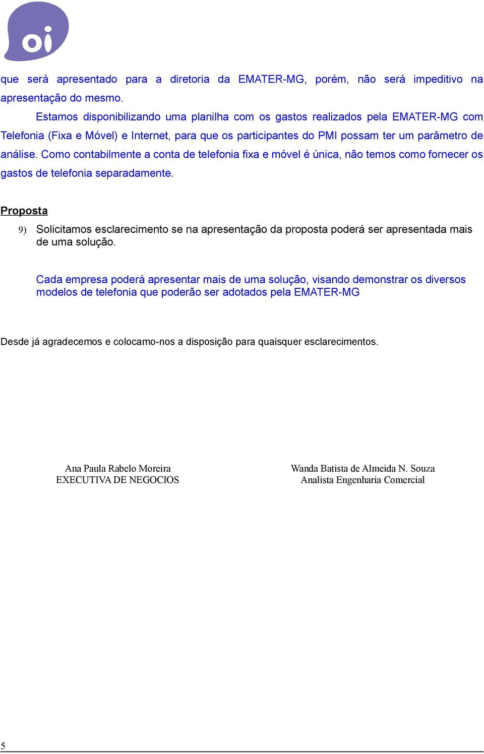 Como contabilmente a conta de telefonia fixa e móvel é única, não temos como fornecer os gastos de telefonia separadamente.