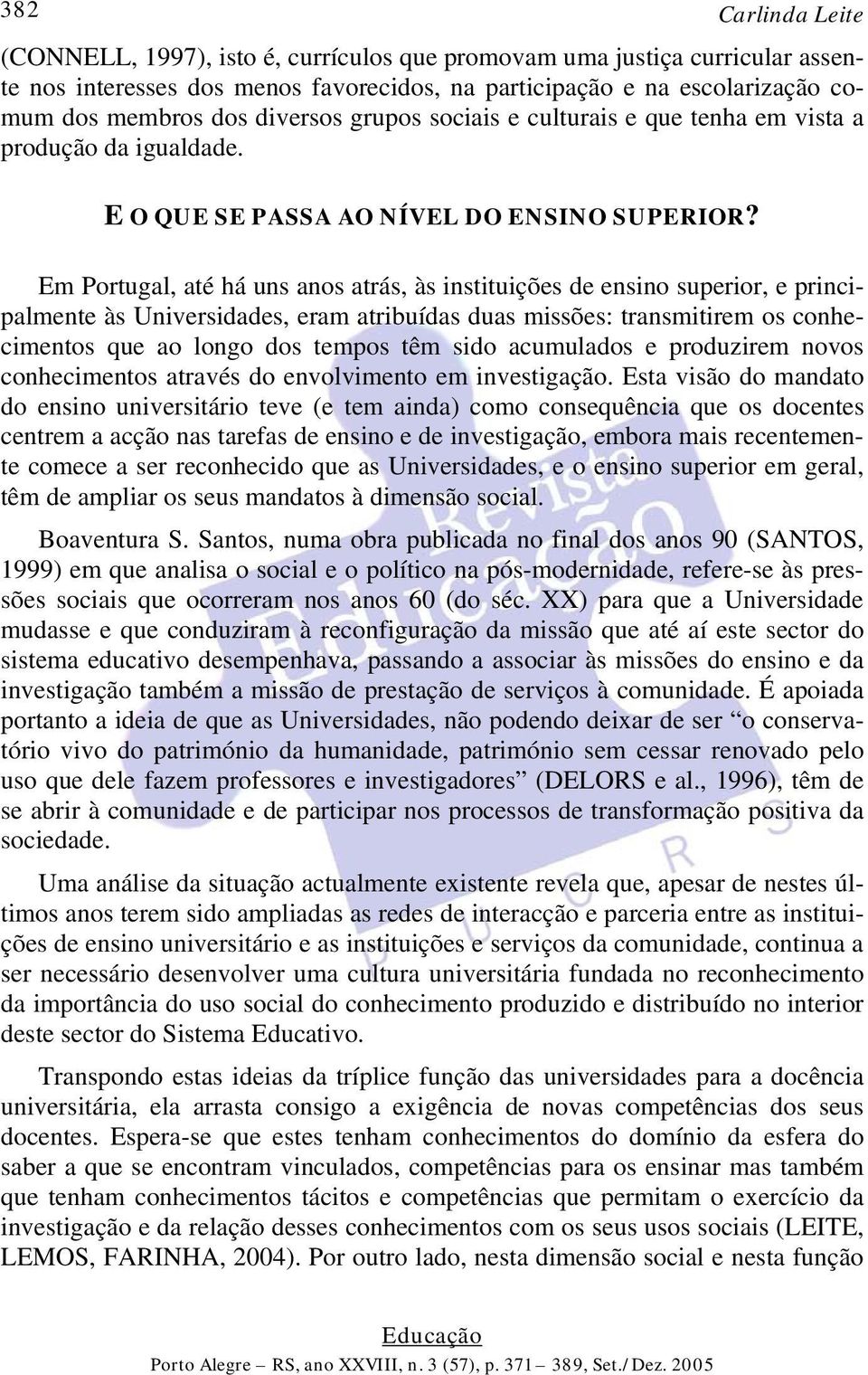 Em Portugal, até há uns anos atrás, às instituições de ensino superior, e principalmente às Universidades, eram atribuídas duas missões: transmitirem os conhecimentos que ao longo dos tempos têm sido