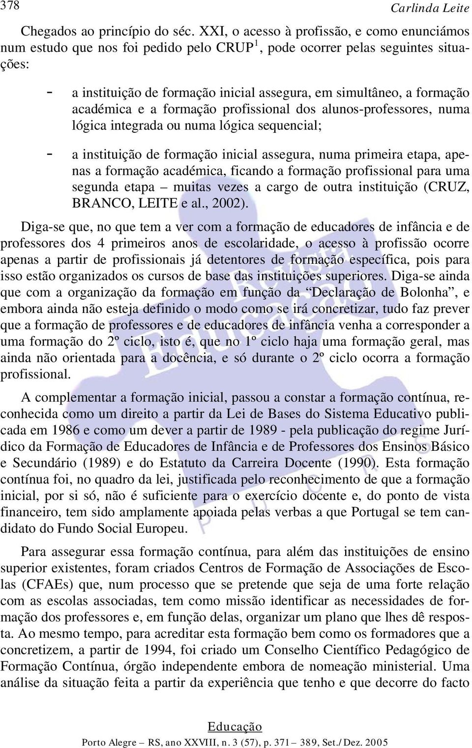 académica e a formação profissional dos alunos-professores, numa lógica integrada ou numa lógica sequencial; - a instituição de formação inicial assegura, numa primeira etapa, apenas a formação