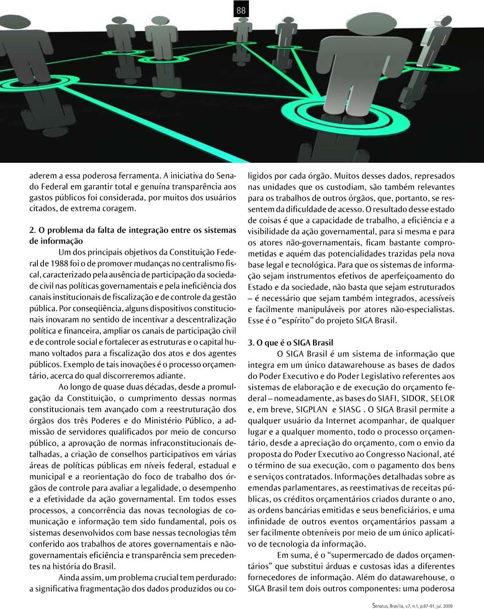 ausência de participação da sociedade civil nas políticas governamentais e pela ineficiência dos canais institucionais de fiscalização e de controle da gestão pública.