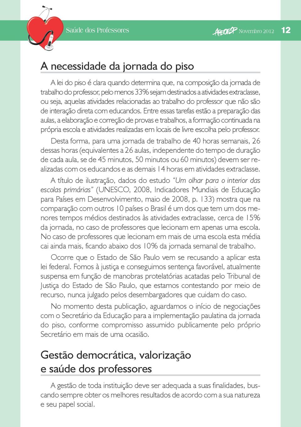 Entre essas tarefas estão a preparação das aulas, a elaboração e correção de provas e trabalhos, a formação continuada na própria escola e atividades realizadas em locais de livre escolha pelo