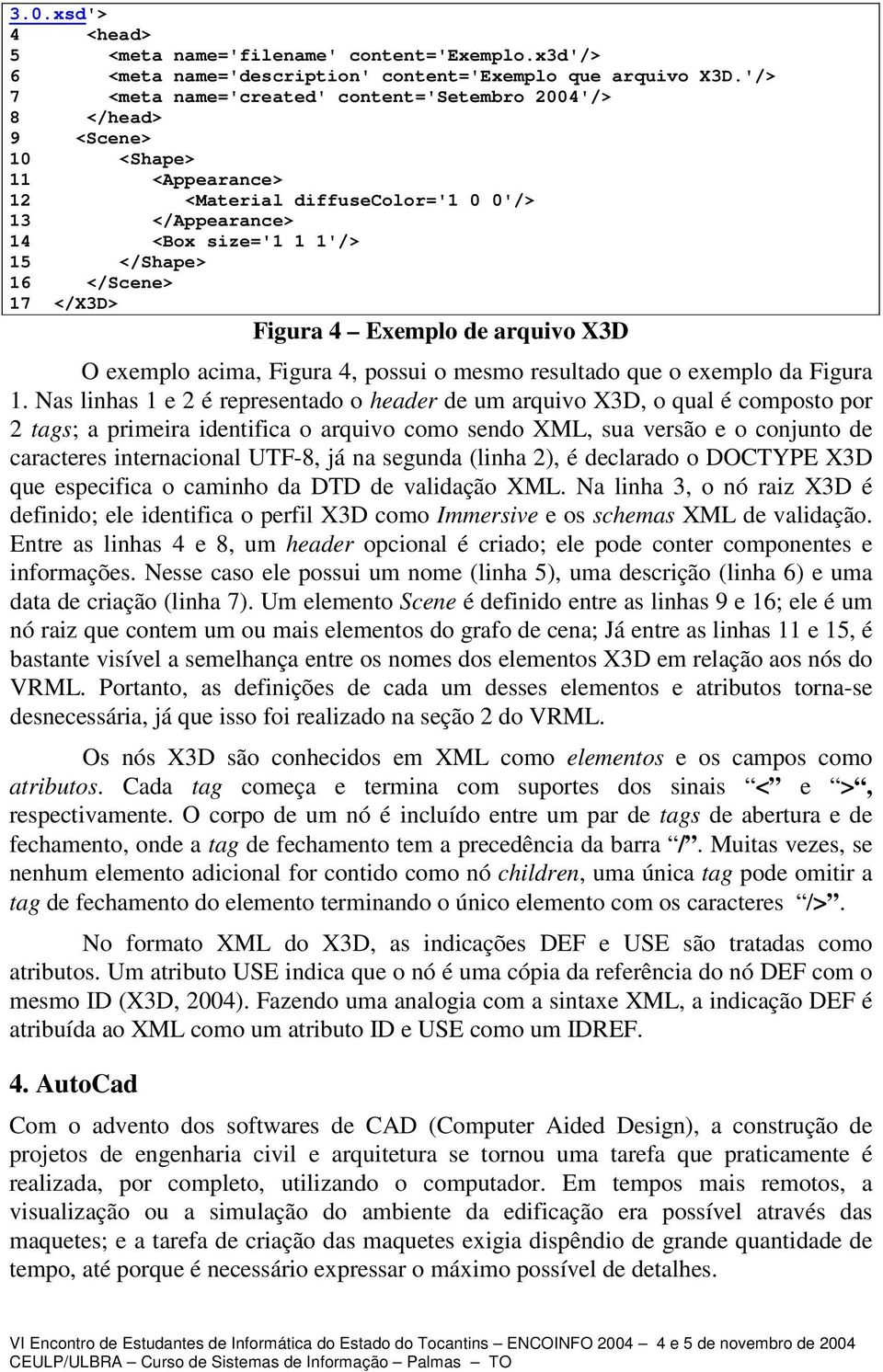 17 </X3D> Figura 4 Exemplo de arquivo X3D O exemplo acima, Figura 4, possui o mesmo resultado que o exemplo da Figura 1.