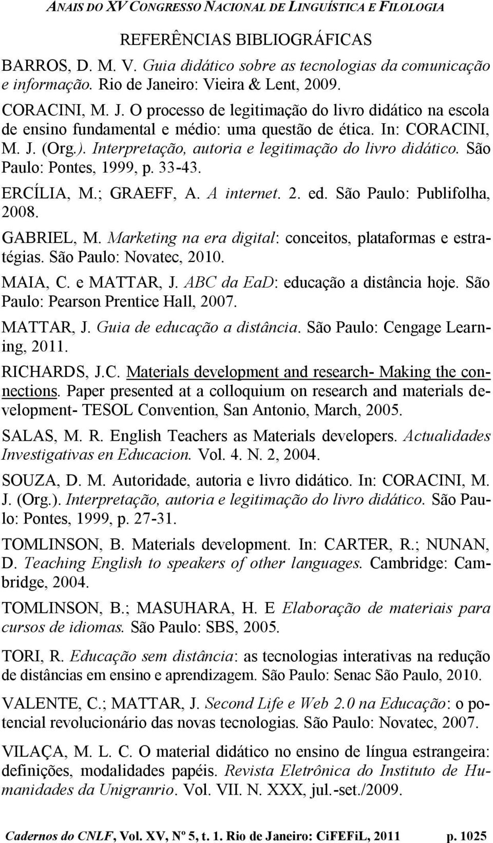 Interpretação, autoria e legitimação do livro didático. São Paulo: Pontes, 1999, p. 33-43. ERCÍLIA, M.; GRAEFF, A. A internet. 2. ed. São Paulo: Publifolha, 2008. GABRIEL, M.